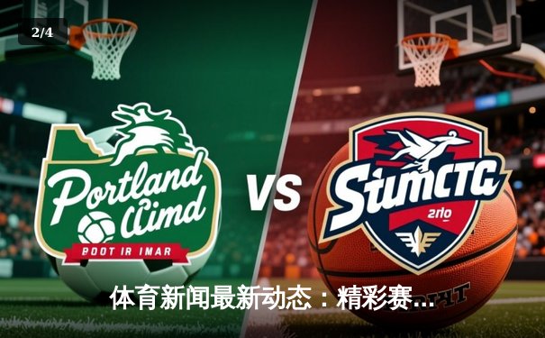 体育新闻最新动态：精彩赛事回顾 - 2