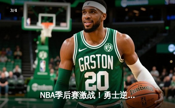 NBA季后赛激战！勇士逆转雄鹿，库里三分神迹创纪录 - 3