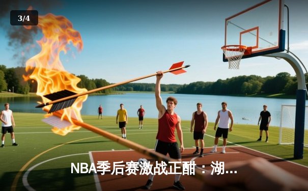 NBA季后赛激战正酣：湖人逆转掘金，詹姆斯关键三分锁定胜局 - 3