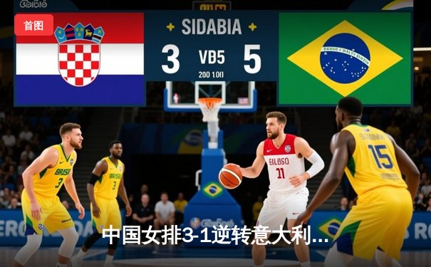 中国女排3-1逆转意大利夺VNL分站赛冠军 李盈莹狂砍28分率队上演绝地反击