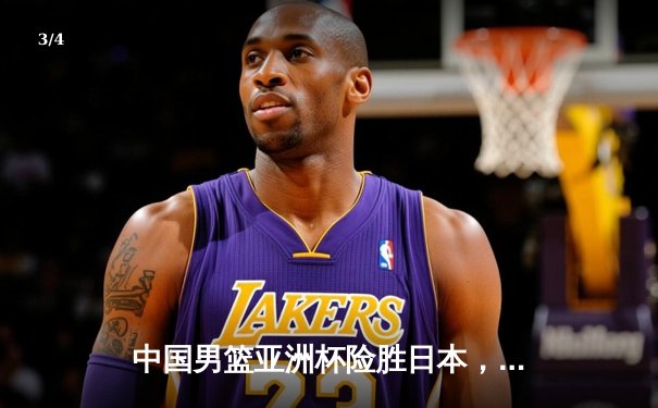 中国男篮亚洲杯险胜日本，周琦24分12篮板主宰内线 - 3