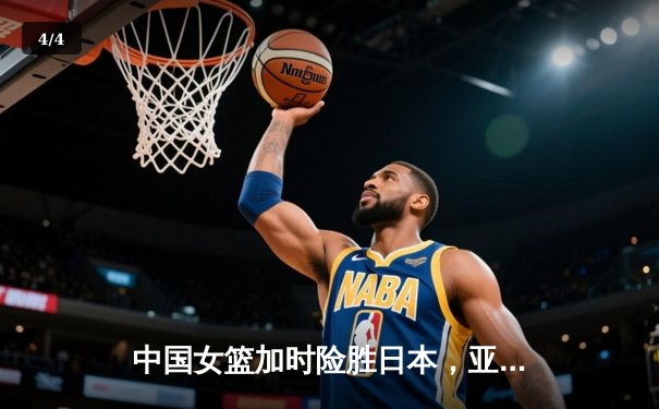 中国女篮加时险胜日本，亚洲杯12冠王霸气归来 - 4
