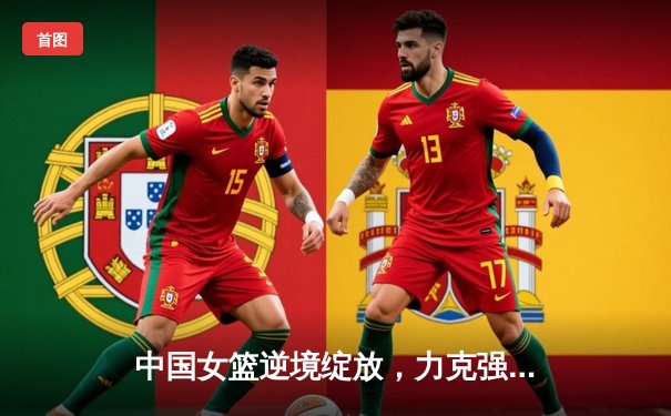 中国女篮逆境绽放，力克强敌法国赢得奥运热身赛关键胜利