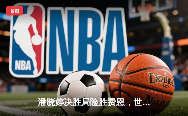 潘晓婷决胜局险胜费恩，世界九球中国公开赛上演经典逆转