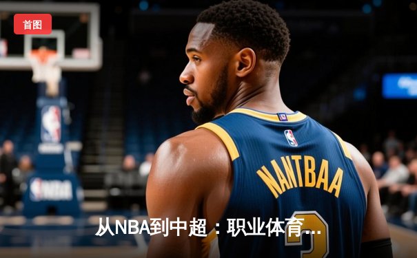 从NBA到中超：职业体育的商业化迷思与竞技本质回归