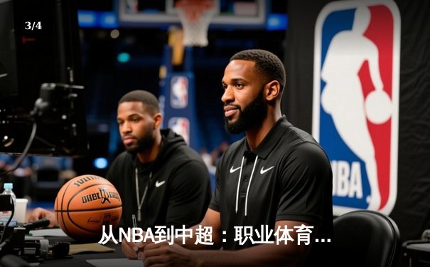 从NBA到中超：职业体育的商业化迷思与竞技本质回归 - 3