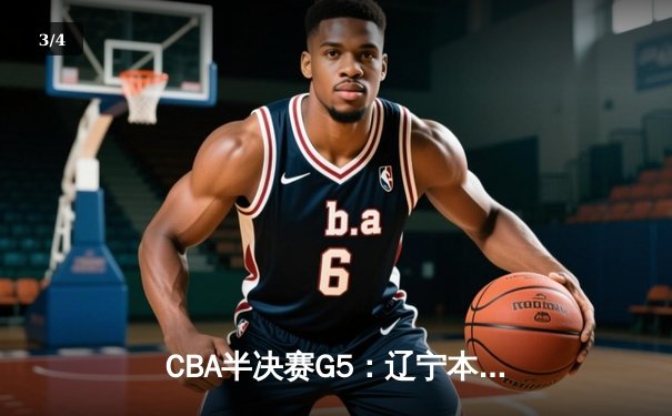 CBA半决赛G5：辽宁本钢加时逆转广东宏远 赵继伟砍35分率队挺进总决赛 - 3