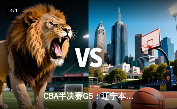 CBA半决赛G5：辽宁本钢加时逆转广东宏远 赵继伟砍35分率队挺进总决赛 - 4