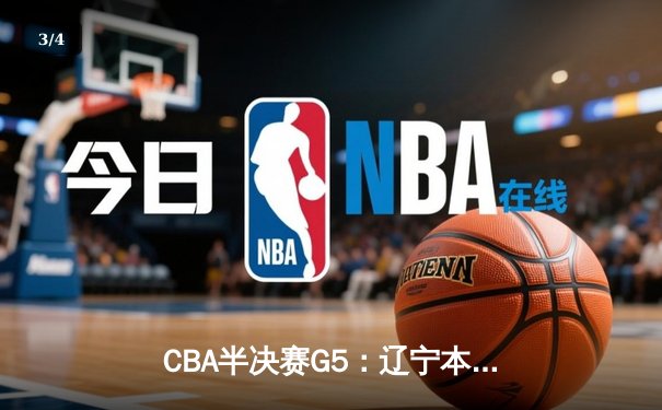 CBA半决赛G5：辽宁本钢加时逆转广东宏远 赵继伟砍35分率队挺进总决赛 - 3