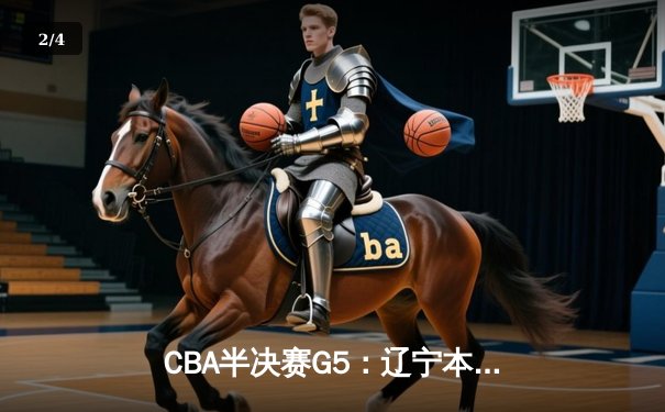 CBA半决赛G5：辽宁本钢加时逆转广东宏远 赵继伟砍35分率队挺进总决赛 - 2