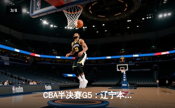 CBA半决赛G5：辽宁本钢加时逆转广东宏远 赵继伟33分率队挺进总决赛 - 3
