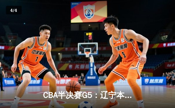 CBA半决赛G5：辽宁本钢加时逆转广东宏远 赵继伟砍35分率队挺进总决赛 - 4
