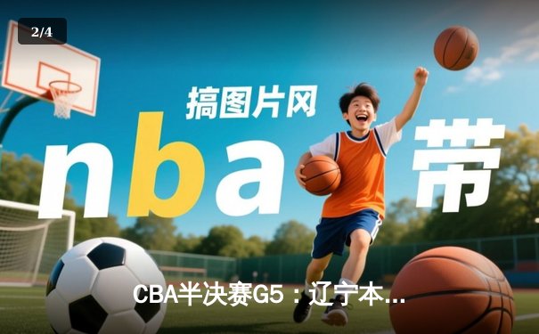 CBA半决赛G5：辽宁本钢加时逆转广东宏远 赵继伟砍35分创生涯新高 - 2
