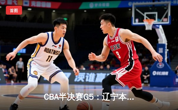 CBA半决赛G5：辽宁本钢加时逆转广东宏远 赵继伟砍35分创生涯新高
