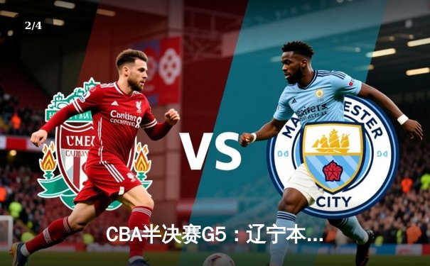 CBA半决赛G5：辽宁本钢加时逆转广东宏远 赵继伟砍35分创生涯新高 - 2