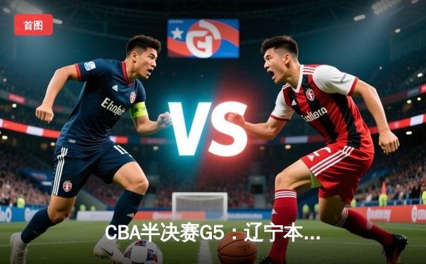 CBA半决赛G5：辽宁本钢加时逆转广东宏远 赵继伟35分创生涯新高